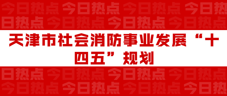 天津市社會消防事業發展“十四五”規劃：通知要求深化智慧消防建設應用，將“智慧消防”融入“智慧城市”建設